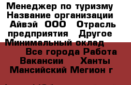 Менеджер по туризму › Название организации ­ Айвэй, ООО › Отрасль предприятия ­ Другое › Минимальный оклад ­ 50 000 - Все города Работа » Вакансии   . Ханты-Мансийский,Мегион г.